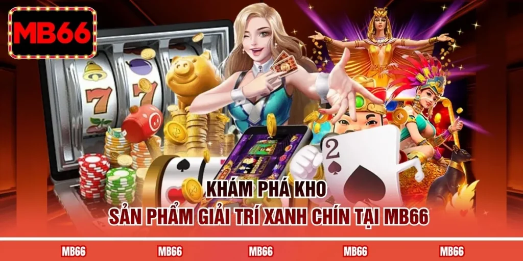 Khám phá kho sản phẩm giải trí xanh chín tại MB66 